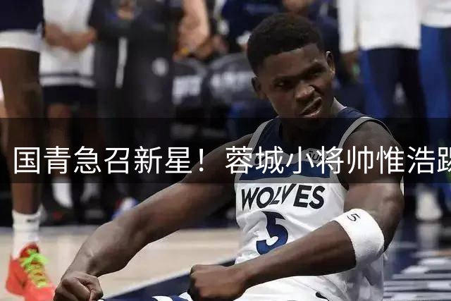 国青急召新星！蓉城小将帅惟浩踢完中乙火速驰援U17