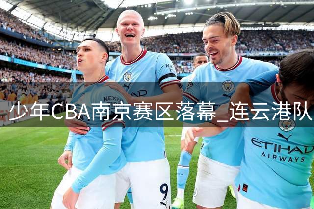 少年CBA南京赛区落幕 连云港队全胜夺冠