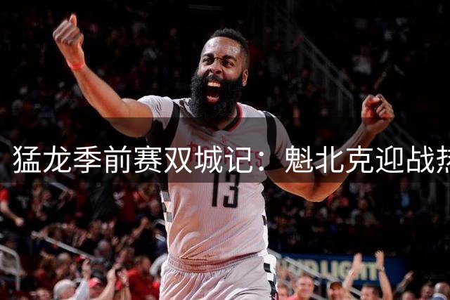 猛龙季前赛双城记：魁北克迎战热火 温哥华对决快船